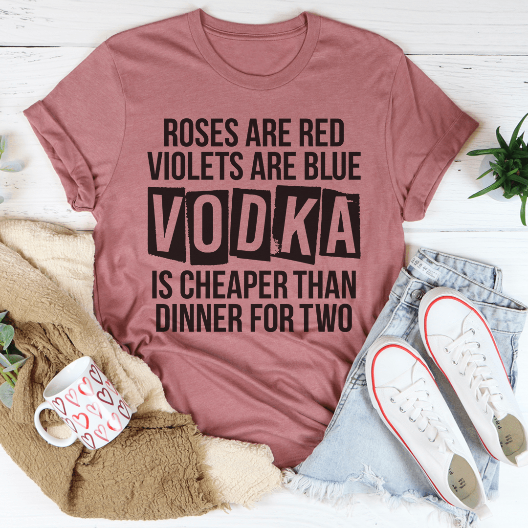 Vodka Is Cheaper Than Dinner For Two Custom Unisex Tee