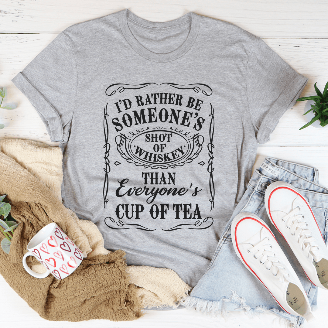 I'd Rather Be Someone's Shot of Whiskey Than Everyone's Cup of Tea Tee
