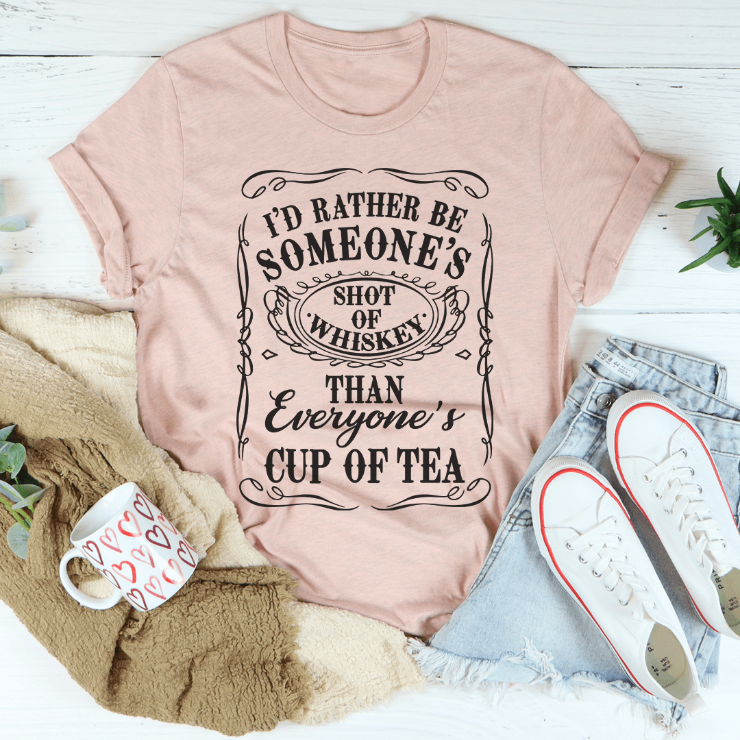 I'd Rather Be Someone's Shot of Whiskey Than Everyone's Cup of Tea Tee