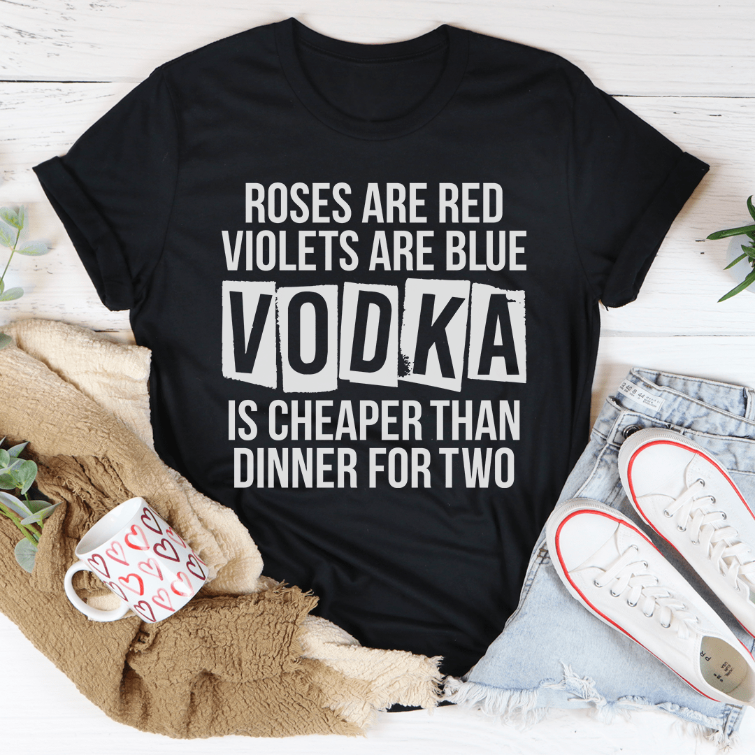 Vodka Is Cheaper Than Dinner For Two Custom Unisex Tee