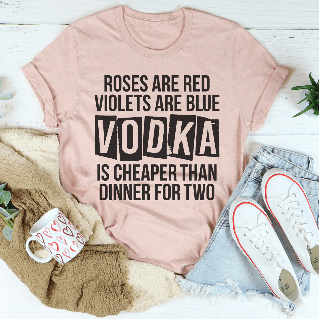 Vodka Is Cheaper Than Dinner For Two Custom Unisex Tee